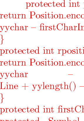 \begin{program}
~~~~~~~~{\vem protected}~{\vem int}~position()~\{~~~~~~~~
\\ ~~~...
 ...~Symbol(token,~position(),~rposition(),~obj);
\\ ~~~~~~~~\}
\\ \%\}\end{program}