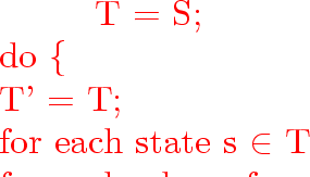 \begin{program}
~~~~~~~~T~=~$\emptyset$;
\\ ~~~~~~~~{\vem for}~each~state~s~$\in...
 ...;
\\ ~~~~~~~~~~~~~~~~~~~~~~~~\}
\\ ~~~~~~~~~~~~~~~~\}
\\ ~~~~~~~~\}\end{program}
