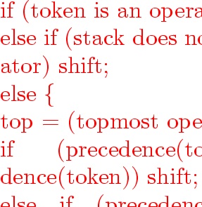 \begin{program}
{\vem if}~(token~is~an~operand)~shift;
\ {\vem else}~{\vem if}~...
 ...n~are~left~associative)~reduce;
\ ~~~~~~~~{\vem else}~error;
\ \}\end{program}