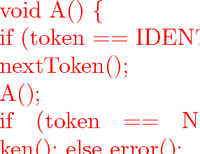 \begin{program}
{\vem void}~A()~\{
\ ~~~~~~~~{\vem if}~(token~$==$~IDENT)~\{
\...
 ...tToken();
\ ~~~~~~~~{\vem else}~
\ ~~~~~~~~~~~~~~~~error();
\ \}\end{program}