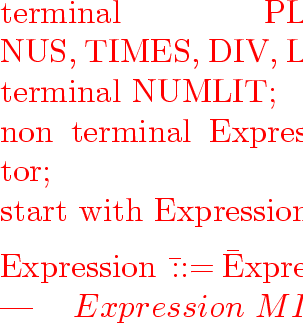 \begin{program}
terminal~PLUS,~MINUS,~TIMES,~DIV,~LPAREN,~RPAREN;
\ terminal~NU...
 ...~~~\ gt LPAREN~Expression~RPAREN
\ ~~~~~~~~~~~~~~~~~~~~~~~~\ gt;\end{program}